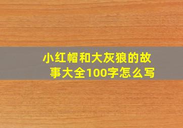 小红帽和大灰狼的故事大全100字怎么写