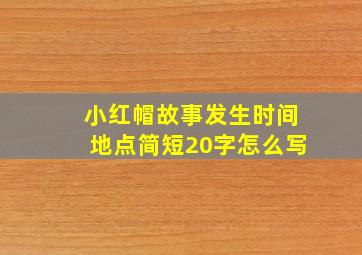 小红帽故事发生时间地点简短20字怎么写