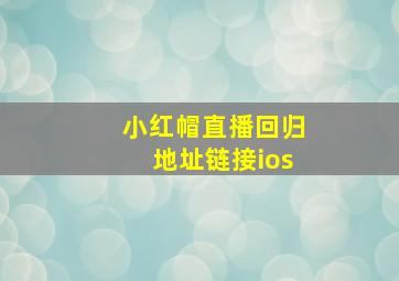 小红帽直播回归地址链接ios