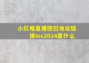 小红帽直播回归地址链接ios2024是什么