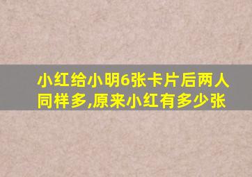 小红给小明6张卡片后两人同样多,原来小红有多少张