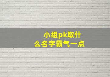 小组pk取什么名字霸气一点