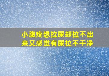 小腹疼想拉屎却拉不出来又感觉有屎拉不干净