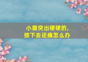 小腹突出硬硬的,按下去还痛怎么办