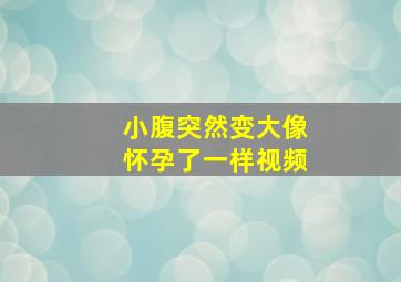 小腹突然变大像怀孕了一样视频