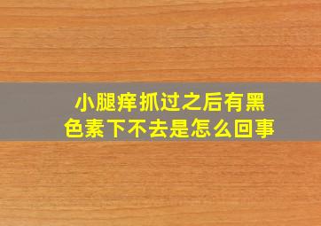 小腿痒抓过之后有黑色素下不去是怎么回事