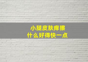 小腿皮肤痒擦什么好得快一点