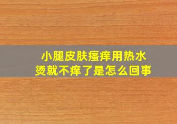 小腿皮肤瘙痒用热水烫就不痒了是怎么回事