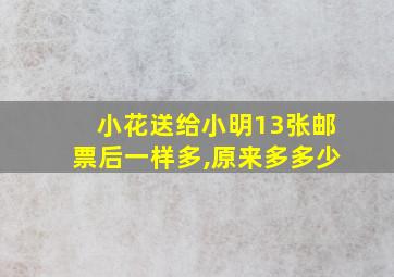 小花送给小明13张邮票后一样多,原来多多少