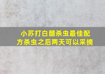 小苏打白醋杀虫最佳配方杀虫之后两天可以采摘