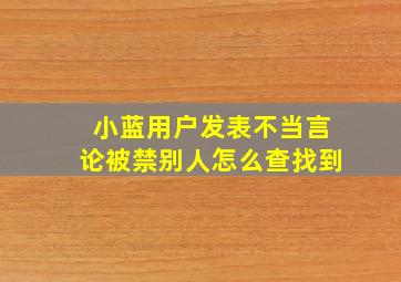 小蓝用户发表不当言论被禁别人怎么查找到