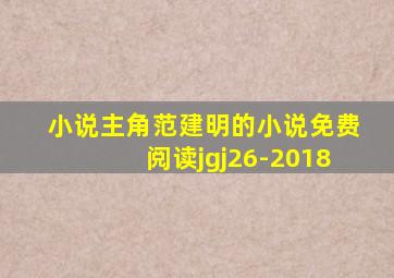 小说主角范建明的小说免费阅读jgj26-2018