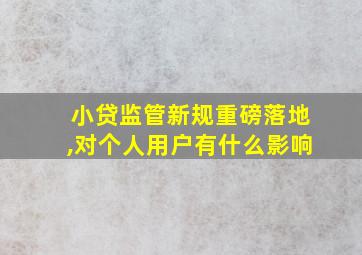 小贷监管新规重磅落地,对个人用户有什么影响