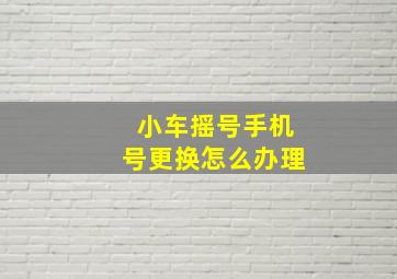 小车摇号手机号更换怎么办理