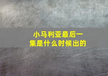 小马利亚最后一集是什么时候出的