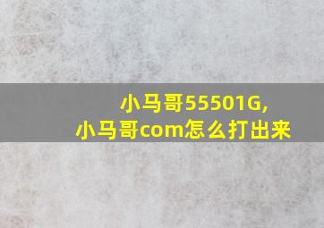 小马哥55501G,小马哥com怎么打出来