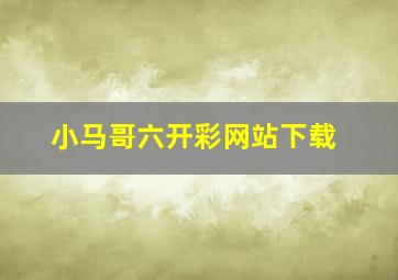 小马哥六开彩网站下载