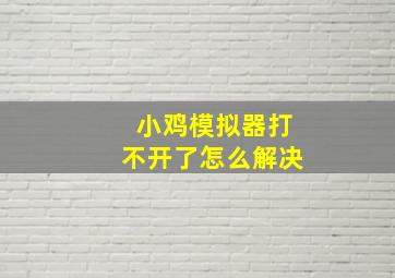 小鸡模拟器打不开了怎么解决