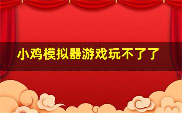 小鸡模拟器游戏玩不了了