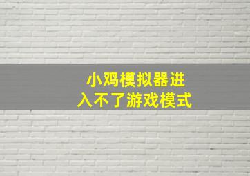 小鸡模拟器进入不了游戏模式