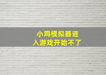 小鸡模拟器进入游戏开始不了