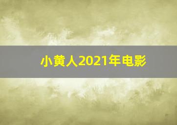 小黄人2021年电影