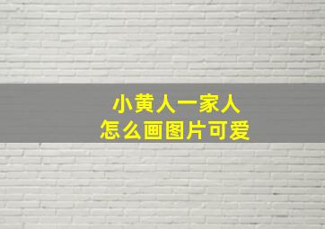 小黄人一家人怎么画图片可爱