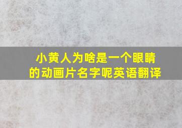 小黄人为啥是一个眼睛的动画片名字呢英语翻译