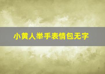 小黄人举手表情包无字