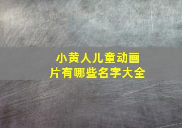 小黄人儿童动画片有哪些名字大全