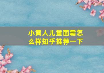 小黄人儿童面霜怎么样知乎推荐一下