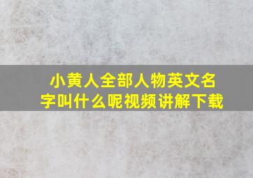 小黄人全部人物英文名字叫什么呢视频讲解下载