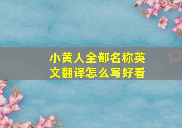 小黄人全部名称英文翻译怎么写好看