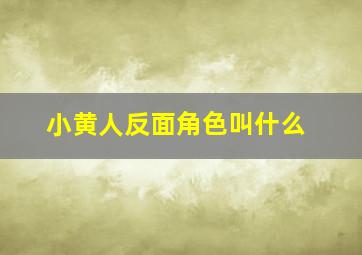 小黄人反面角色叫什么