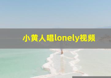 小黄人唱lonely视频