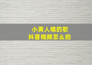 小黄人唱的歌抖音视频怎么拍