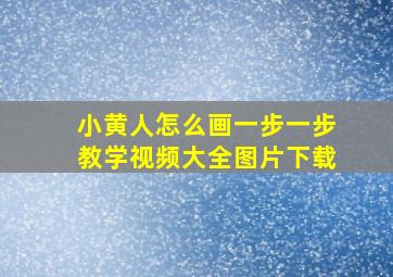 小黄人怎么画一步一步教学视频大全图片下载