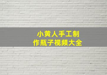 小黄人手工制作瓶子视频大全