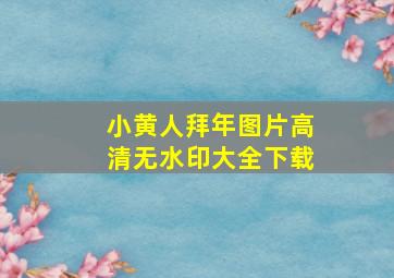 小黄人拜年图片高清无水印大全下载