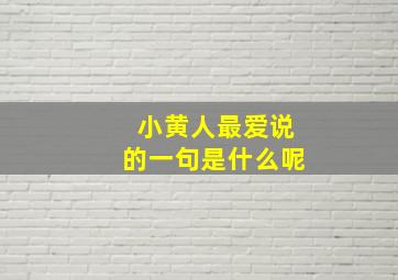 小黄人最爱说的一句是什么呢