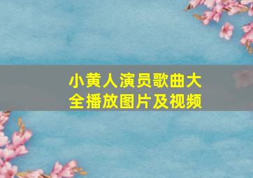 小黄人演员歌曲大全播放图片及视频