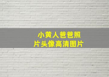 小黄人爸爸照片头像高清图片