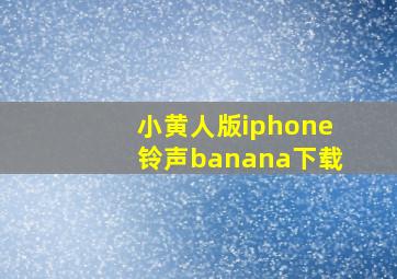 小黄人版iphone铃声banana下载