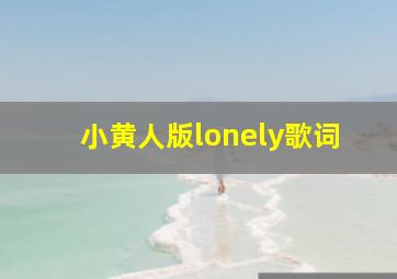 小黄人版lonely歌词