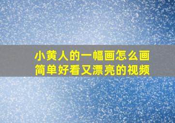 小黄人的一幅画怎么画简单好看又漂亮的视频