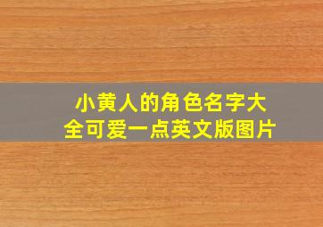 小黄人的角色名字大全可爱一点英文版图片