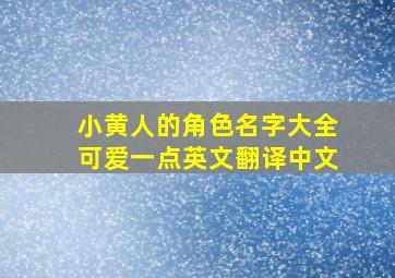 小黄人的角色名字大全可爱一点英文翻译中文