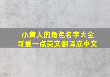 小黄人的角色名字大全可爱一点英文翻译成中文