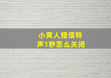 小黄人短信铃声1秒怎么关闭