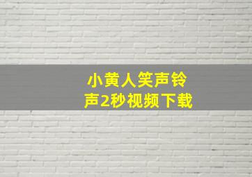 小黄人笑声铃声2秒视频下载